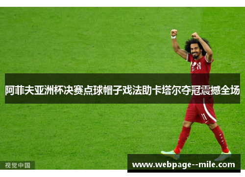 阿菲夫亚洲杯决赛点球帽子戏法助卡塔尔夺冠震撼全场