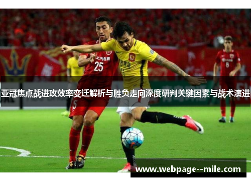 亚冠焦点战进攻效率变迁解析与胜负走向深度研判关键因素与战术演进 亚冠焦点战进攻效率变迁解析与胜负走向深度研判关键因素与战术演进