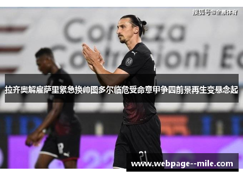 拉齐奥解雇萨里紧急换帅图多尔临危受命意甲争四前景再生变悬念起