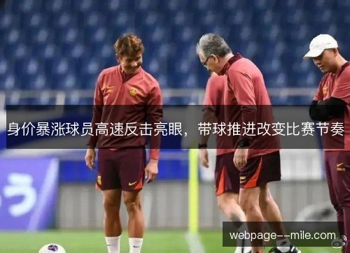 身价暴涨球员高速反击亮眼，带球推进改变比赛节奏