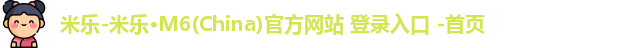 米乐-米乐·M6(China)官方网站 登录入口 -首页